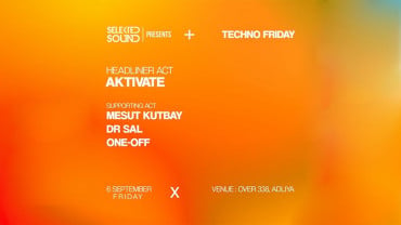 SELEKTED SOUND/TECHNO FRIDAY PRESENTS AKTIVATE